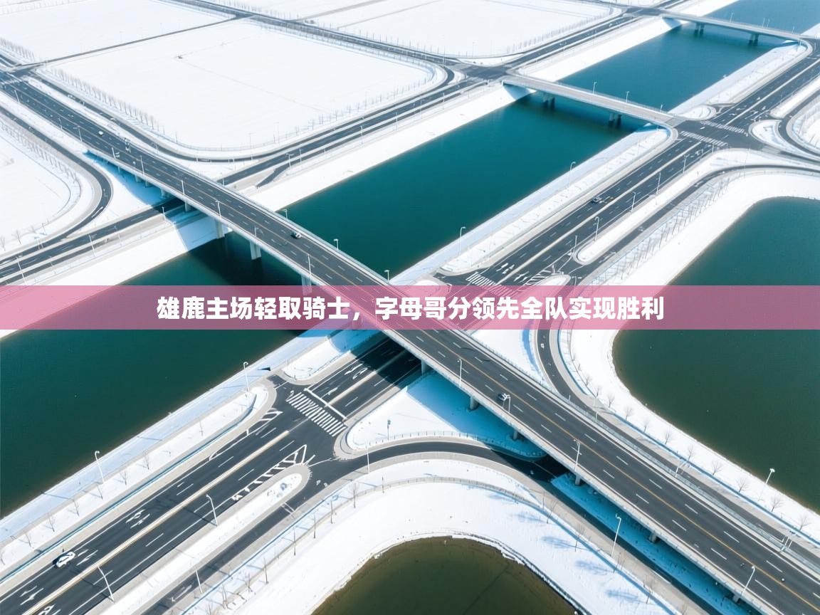 雄鹿主场轻取骑士,字母哥分领先全队实现胜利 第1张