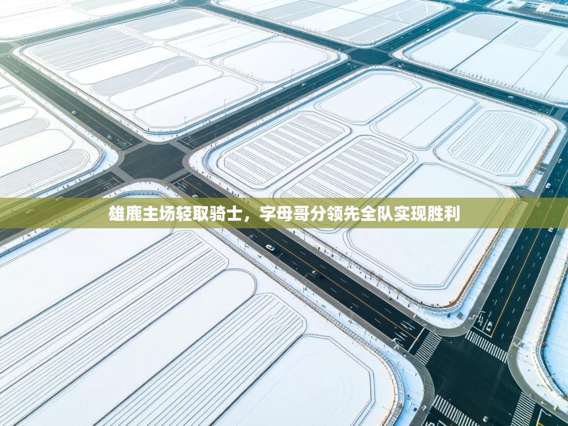 雄鹿主场轻取骑士,字母哥分领先全队实现胜利 第2张