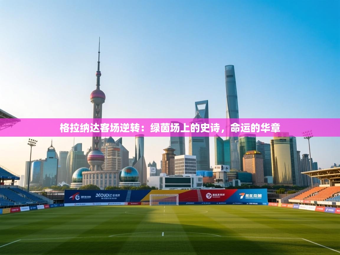 格拉纳达客场逆转:绿茵场上的史诗,命运的华章 第1张